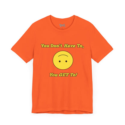 You Don't Have To, You Get To!
