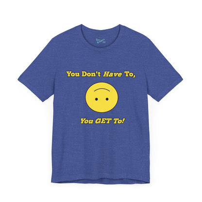 You Don't Have To, You Get To!