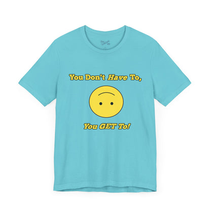 You Don't Have To, You Get To!