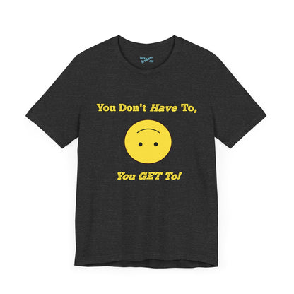 You Don't Have To, You Get To!