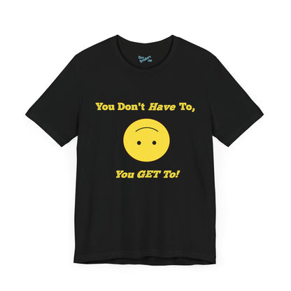 You Don't Have To, You Get To!