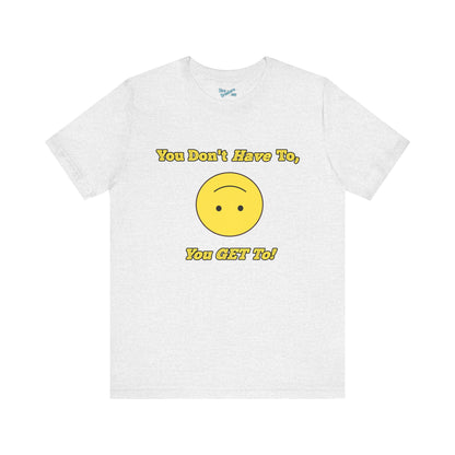 You Don't Have To, You Get To!