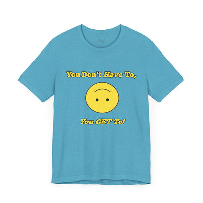 You Don't Have To, You Get To!